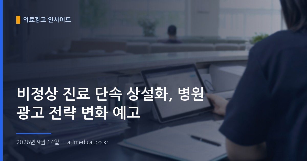 비정상 진료 단속 상설화, 병원 광고 전략 변화 예고