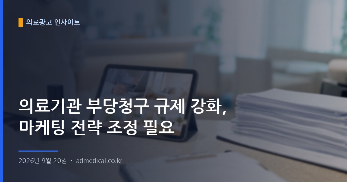 의료기관 부당청구 규제 강화, 마케팅 전략 조정 필요